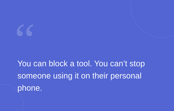 Text on a blue background stating: "You can block a tool. You can’t stop someone using it on their personal phone."