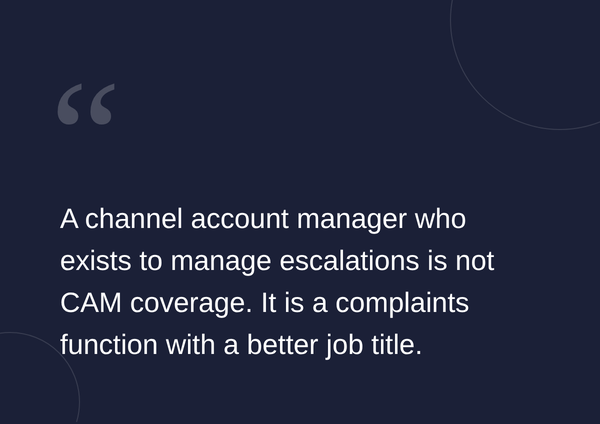 Text on a dark background: "A channel account manager who exists to manage escalations is not CAM coverage. It is a complaints function with a better job title."